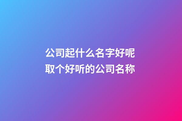 公司起什么名字好呢 取个好听的公司名称-第1张-公司起名-玄机派